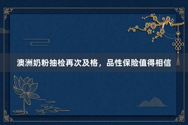 澳洲奶粉抽检再次及格，品性保险值得相信